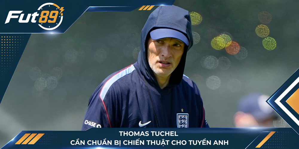 Thomas Tuchel cần chuẩn bị chiến thuật cho tuyển Anh