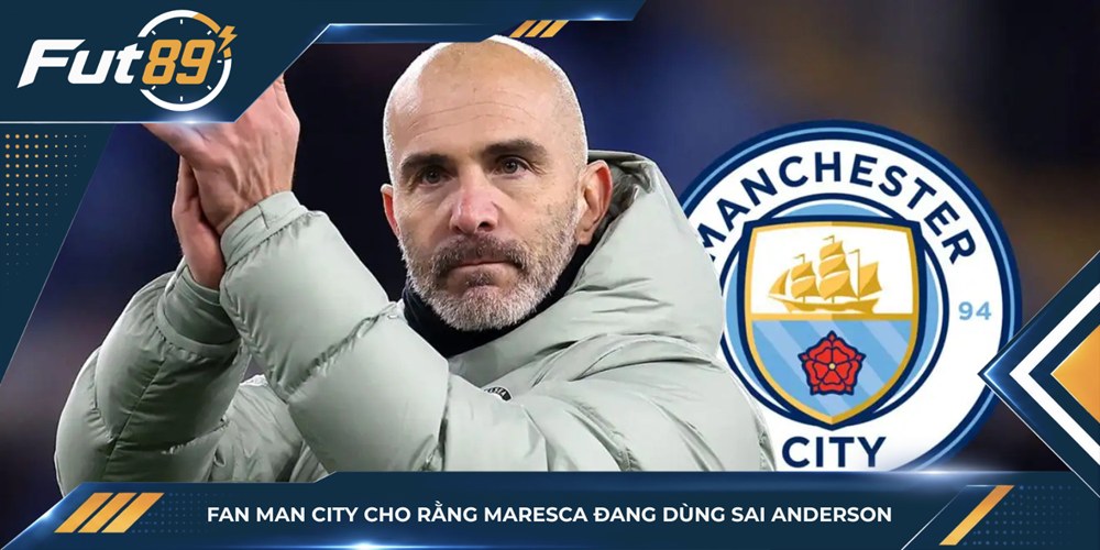 Fan Man City cho rằng Maresca đang dùng sai Anderson