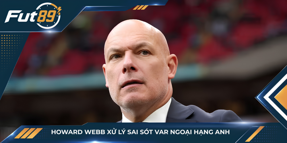 Howard Webb xử lý sai sót VAR Ngoại hạng Anh
