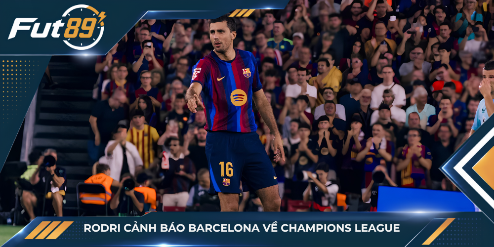Rodri cảnh báo Barcelona về Champions League