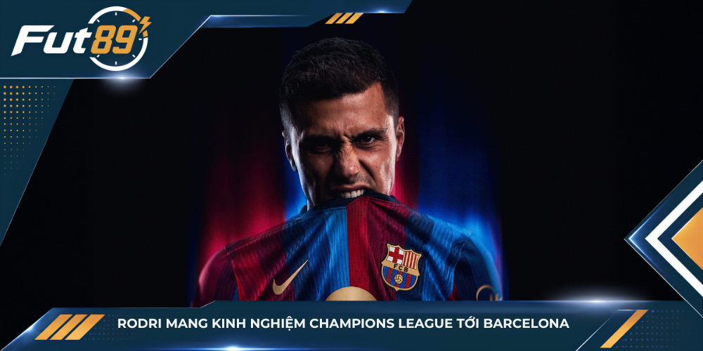 Rodri mang kinh nghiệm Champions League tới Barcelona