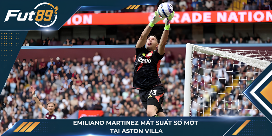Emiliano Martinez mất suất số một tại Aston Villa