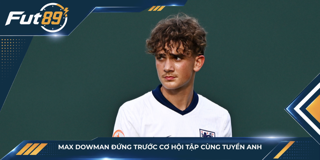 Max Dowman đứng trước cơ hội tập cùng tuyển Anh