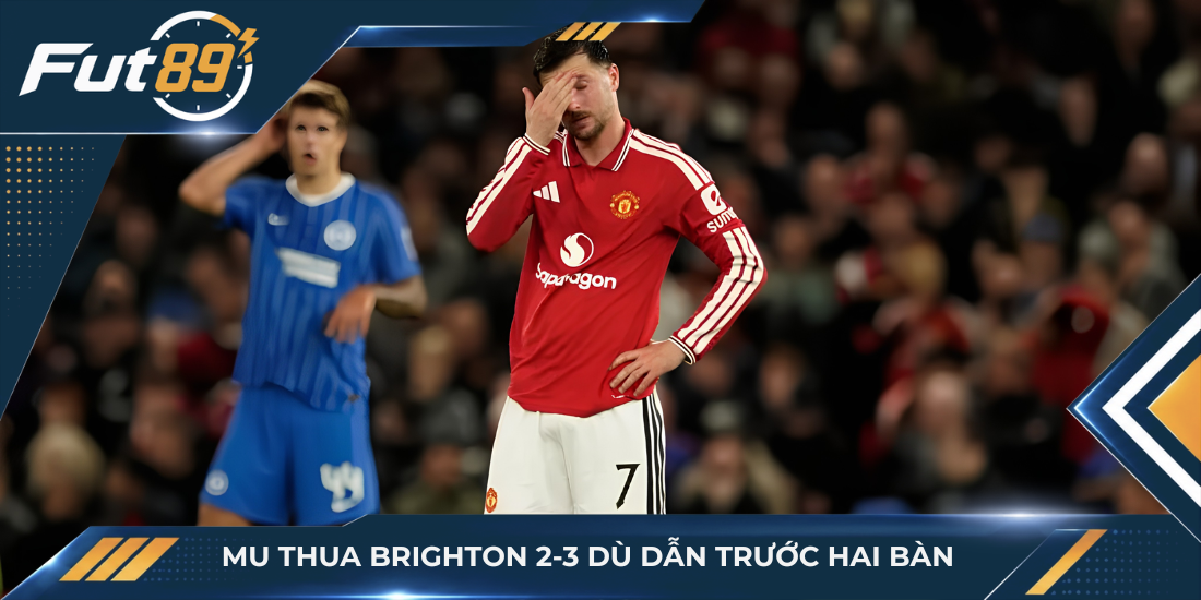MU thua Brighton 2-3 dù dẫn trước hai bàn