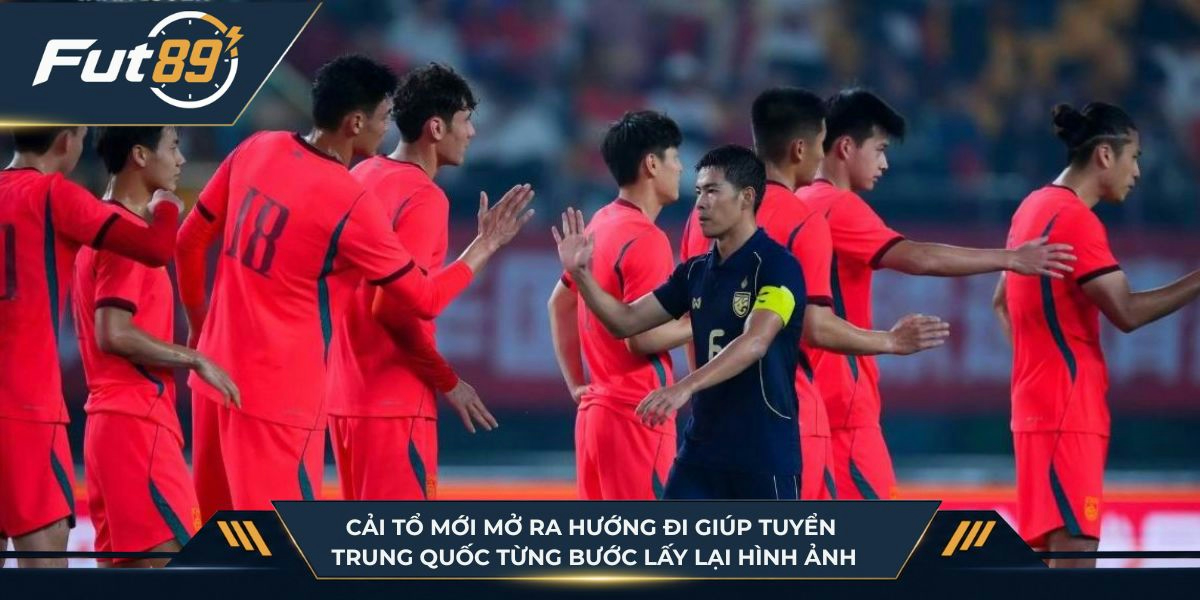 Cải tổ mới mở ra hướng đi giúp tuyển Trung Quốc từng bước lấy lại hình ảnh