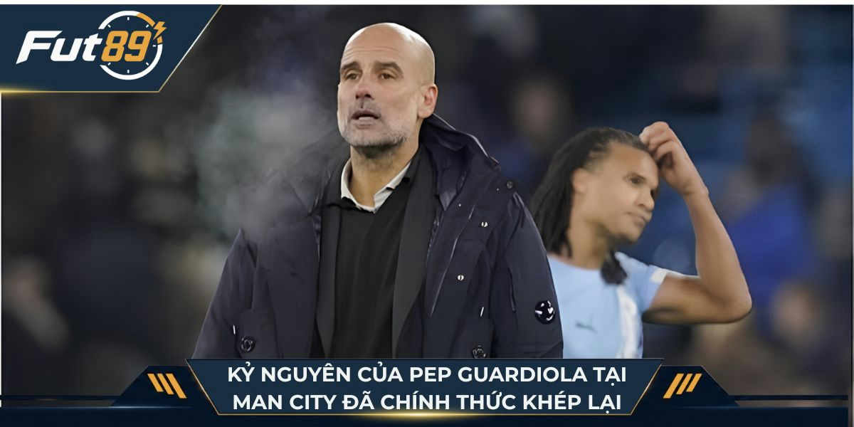 Kỷ nguyên của Pep Guardiola tại Man City đã chính thức khép lại