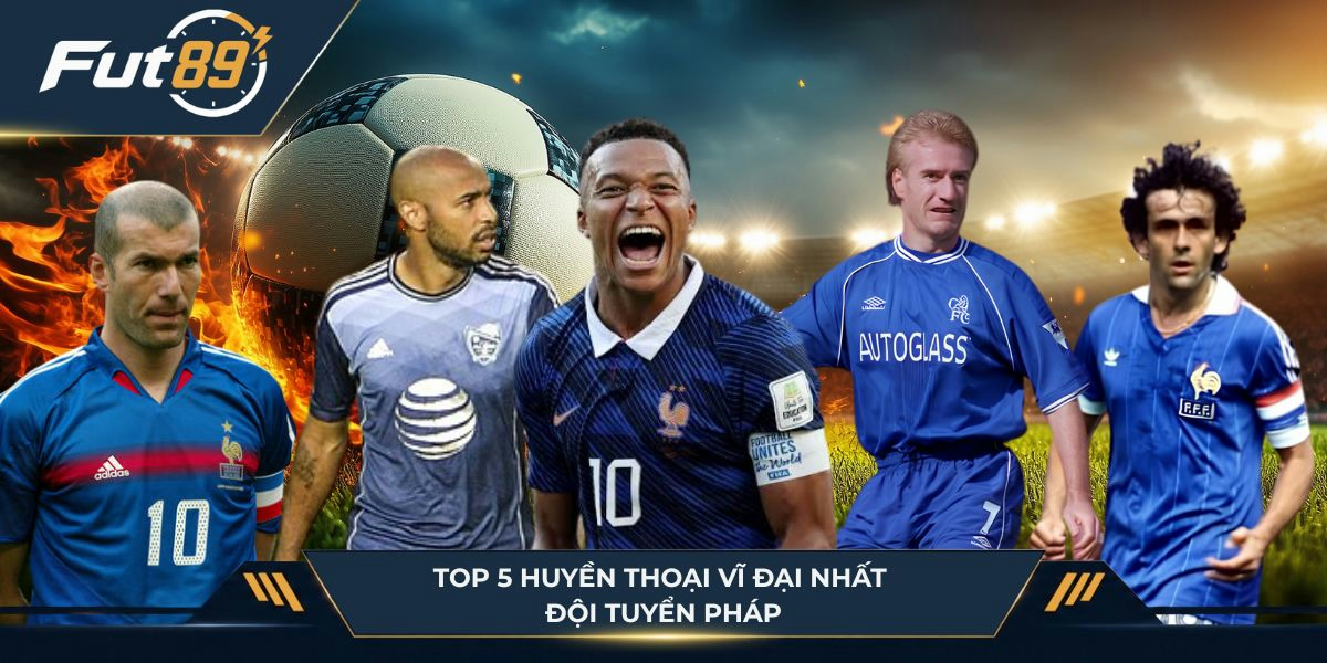 Top 5 huyền thoại vĩ đại nhất đội tuyển Pháp