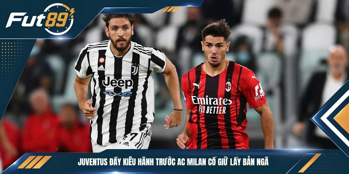 Juventus đầy kiêu hãnh trước AC Milan cố giữ lấy bản ngã 