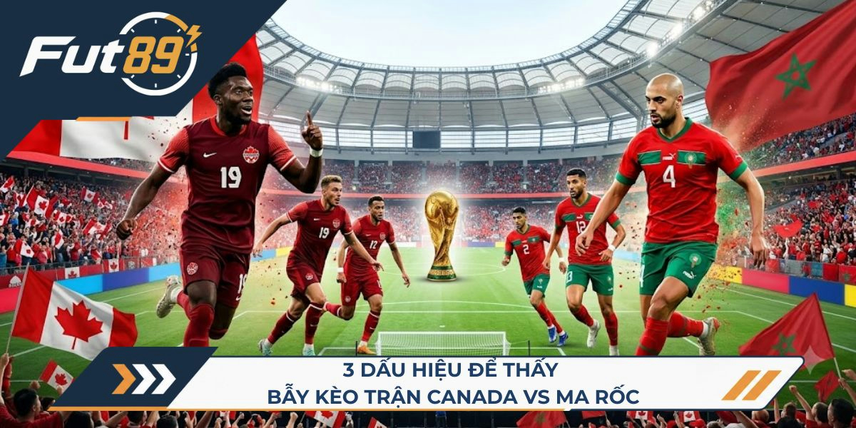 3 dấu hiệu để thấy bẫy kèo trận Canada vs Ma Rốc