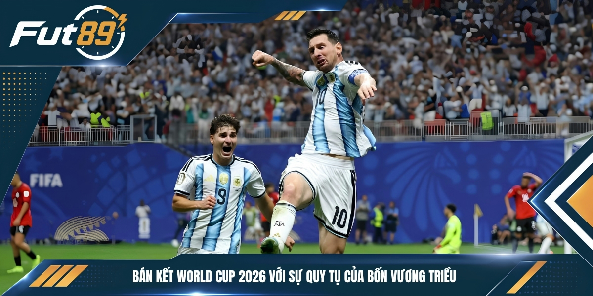 Bán kết World Cup 2026 với sự quy tụ của bốn vương triều