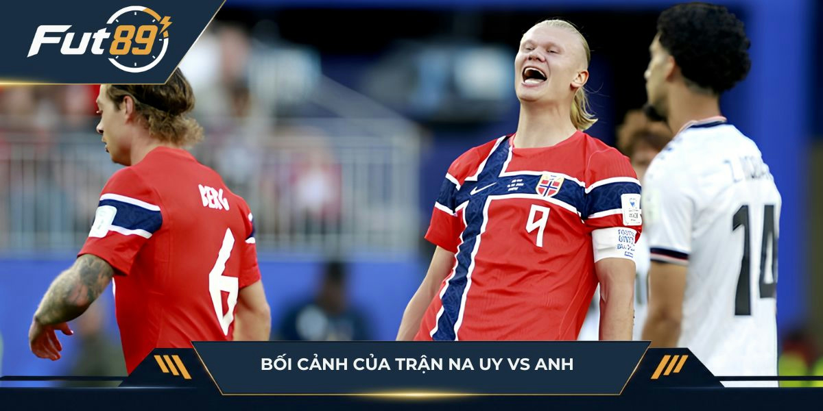 Bối cảnh Na Uy vs Anh trước giờ bóng lăn