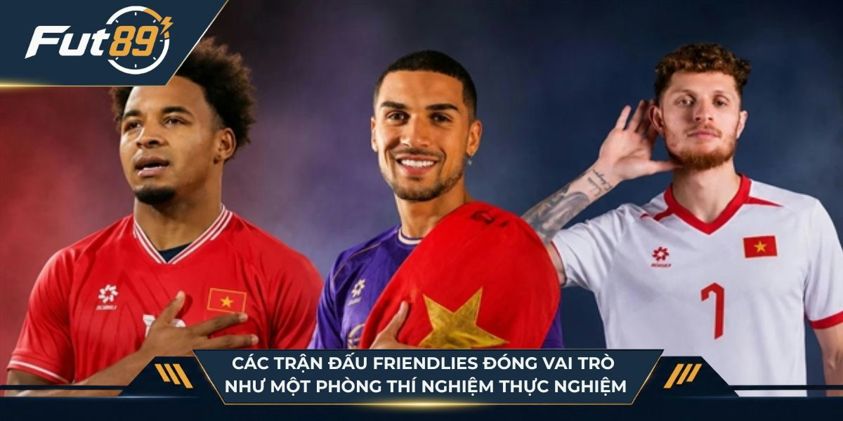 Các trận đấu Friendlies đóng vai trò như một phòng thí nghiệm thực nghiệm