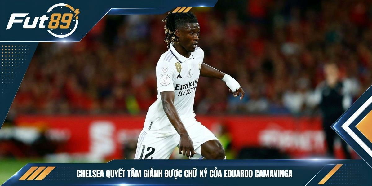 Chelsea quyết tâm giành được chữ ký của Eduardo Camavinga