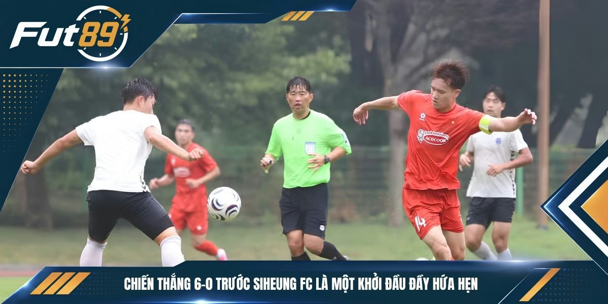 Chiến thắng 6-0 trước Siheung FC là một khởi đầu đầy hứa hẹn