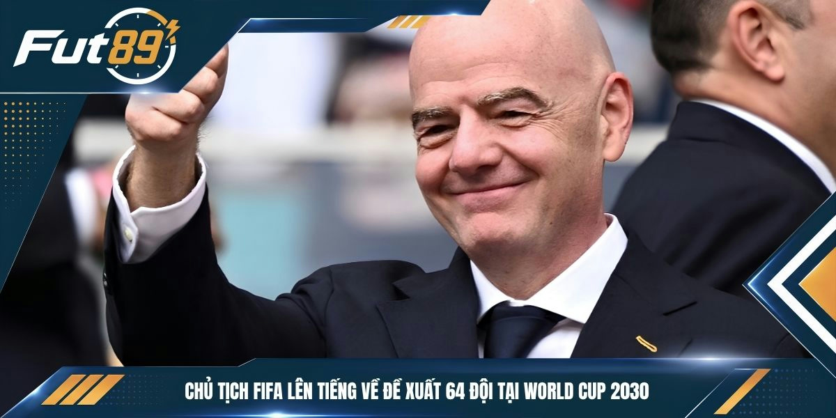 Chủ tịch FIFA lên tiếng về đề xuất 64 đội tại World Cup 2030