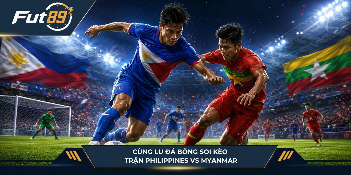 Cùng Lu Đá Bổng soi kèo trận Philippines vs Myanmar