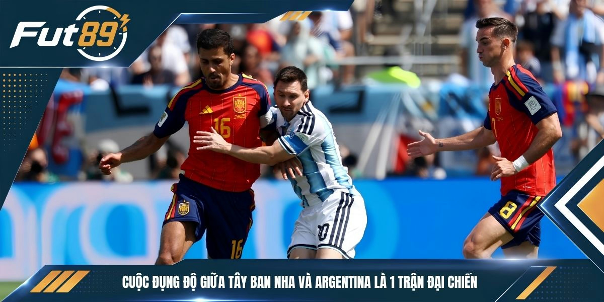 Cuộc đụng độ giữa Tây Ban Nha và Argentina là 1 trận đại chiến