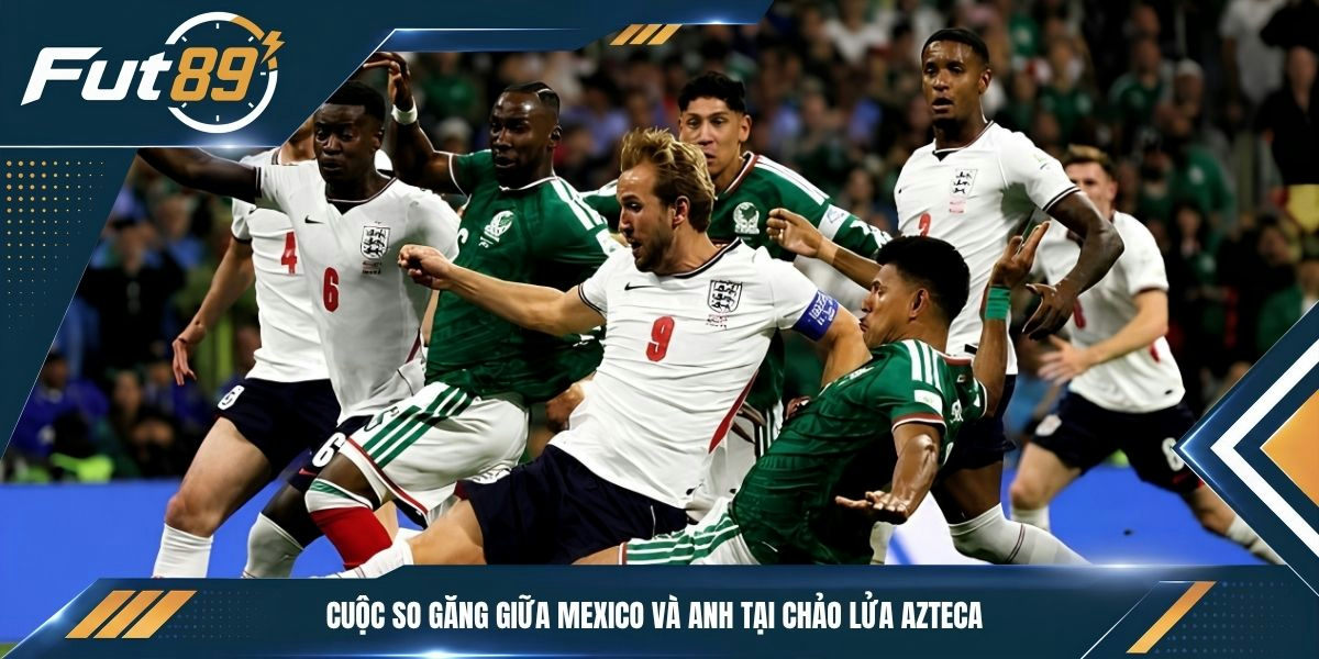Cuộc so găng giữa Mexico và Anh tại chảo lửa Azteca