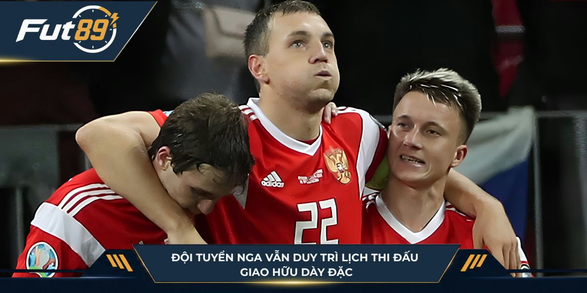 Đội tuyển Nga vẫn duy trì lịch thi đấu giao hữu dày đặc