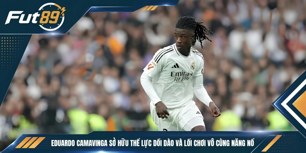 Eduardo Camavinga sở hữu thể lực dồi dào và lối chơi vô cùng năng nổ
