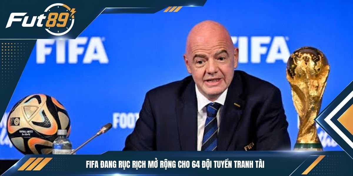 FIFA đang rục rịch mở rộng cho 64 đội tuyển tranh tài