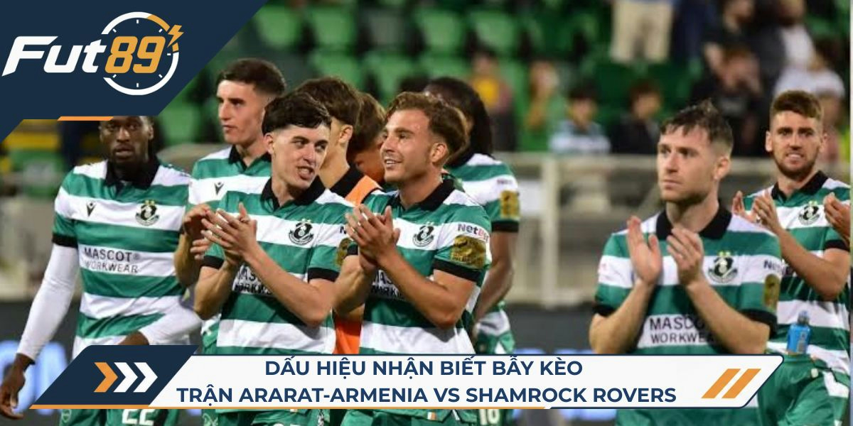 Dấu hiệu nhận biết bẫy kèo trận Ararat-Armenia vs Shamrock Rovers