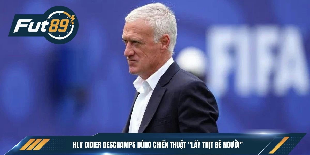 HLV Didier Deschamps dùng chiến thuật "lấy thịt đè người"