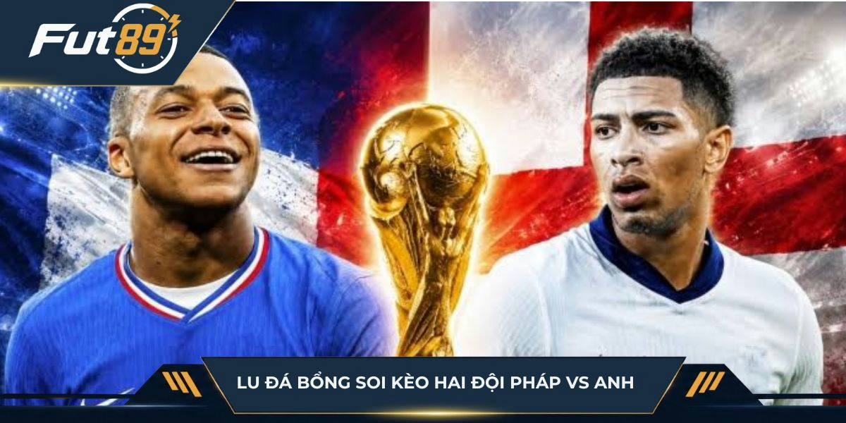 Lu Đá Bổng soi kèo hai đội Pháp vs Anh