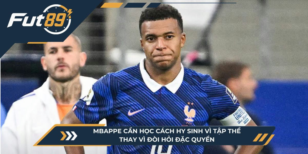 Mbappe cần học cách hy sinh vì tập thể thay vì đòi hỏi đặc quyền 