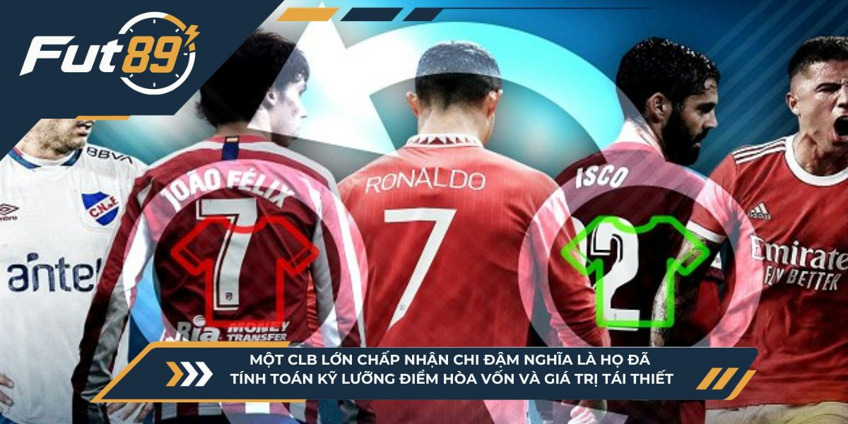 Một CLB lớn chấp nhận chi đậm nghĩa là họ đã tính toán kỹ lưỡng điểm hòa vốn và giá trị tái thiết