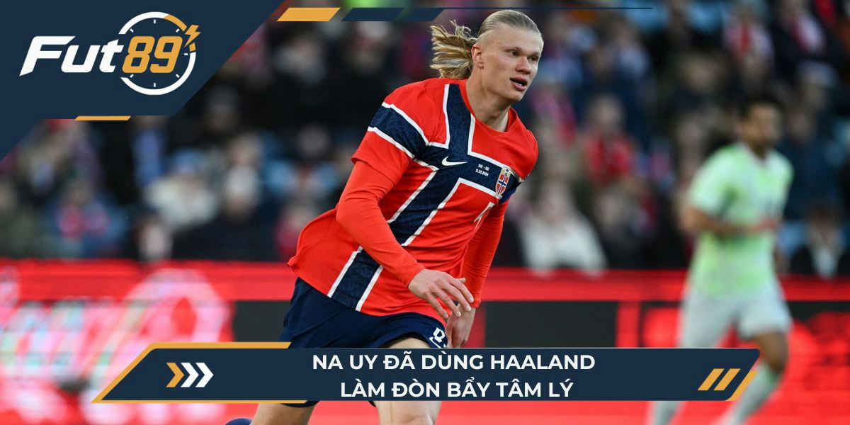 Na Uy đã dùng Haaland làm đòn bẩy tâm lý