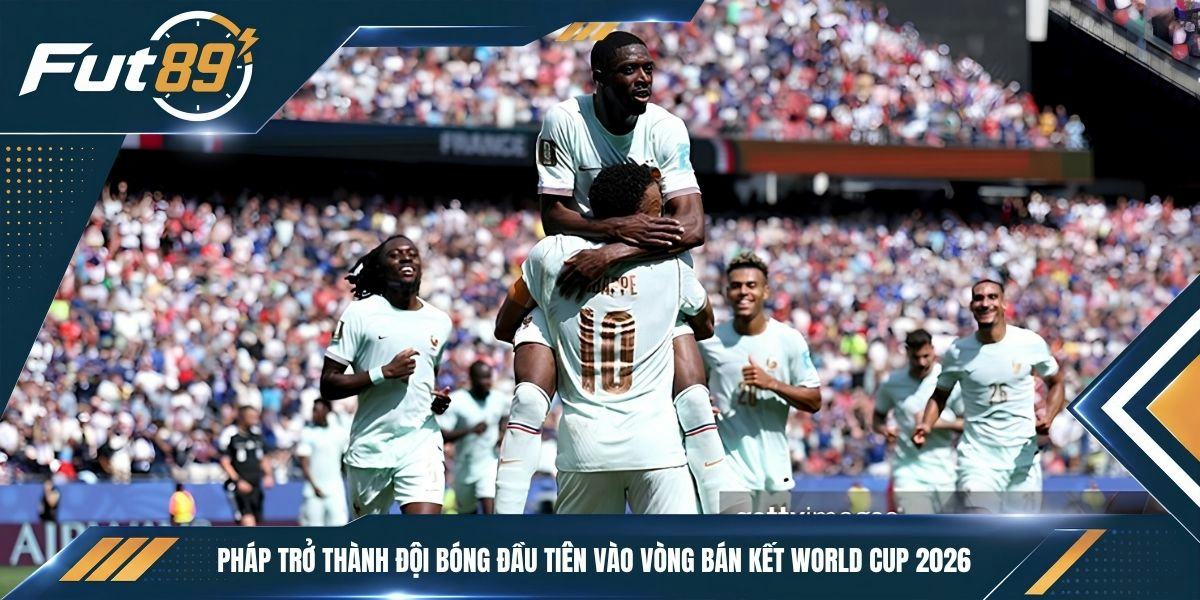 Pháp trở thành đội bóng đầu tiên vào vòng bán kết World Cup 2026