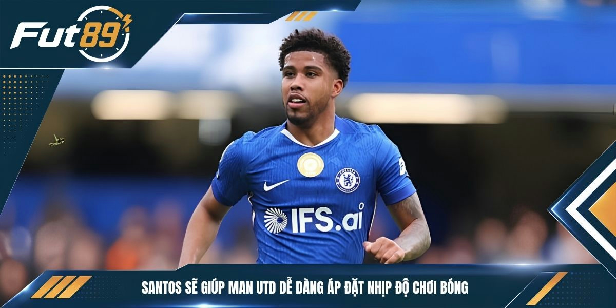 Santos sẽ giúp Man Utd dễ dàng áp đặt nhịp độ chơi bóng