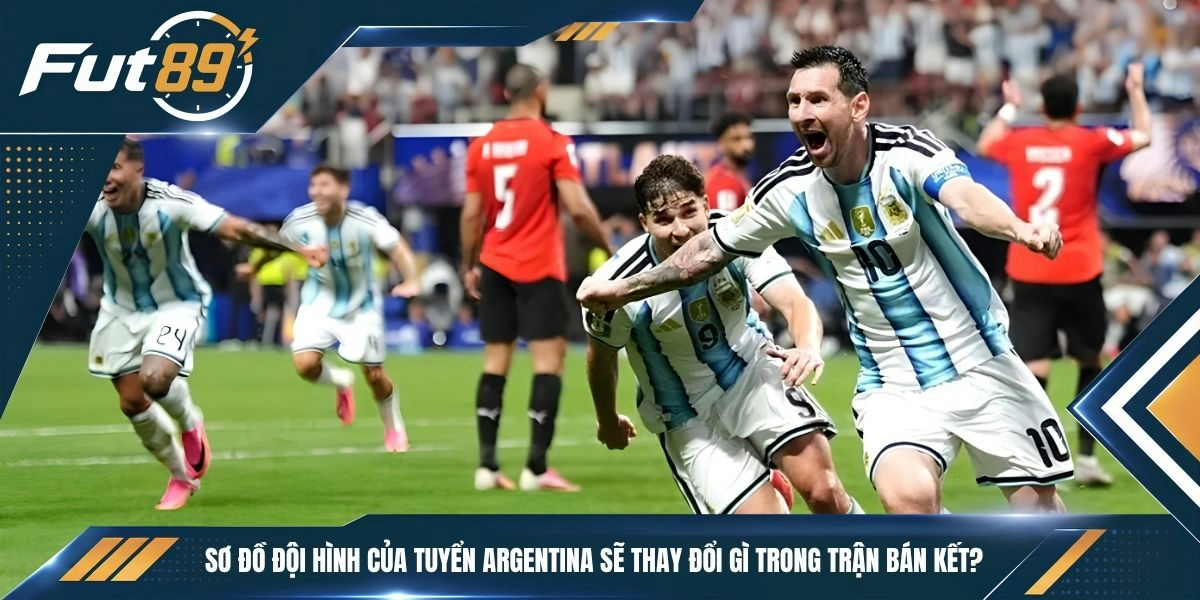 Sơ đồ đội hình của tuyển Argentina sẽ thay đổi gì trong trận bán kết?