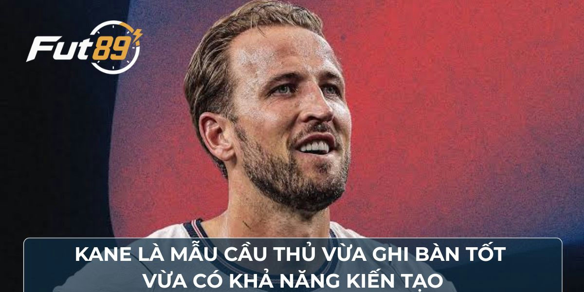 Kane là mẫu cầu thủ vừa ghi bàn tốt vừa có khả năng kiến tạo
