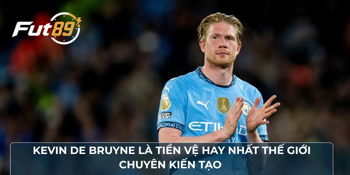 Kevin De Bruyne là tiền vệ hay nhất thế giới chuyên kiến tạo 