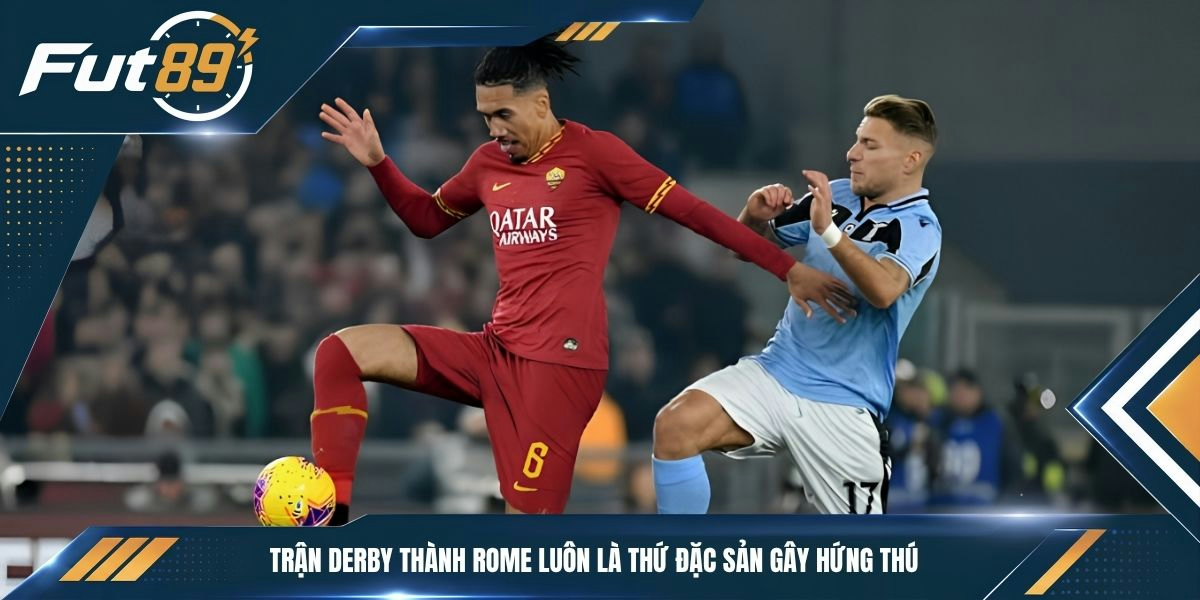 Trận derby thành Rome luôn là thứ đặc sản gây hứng thú