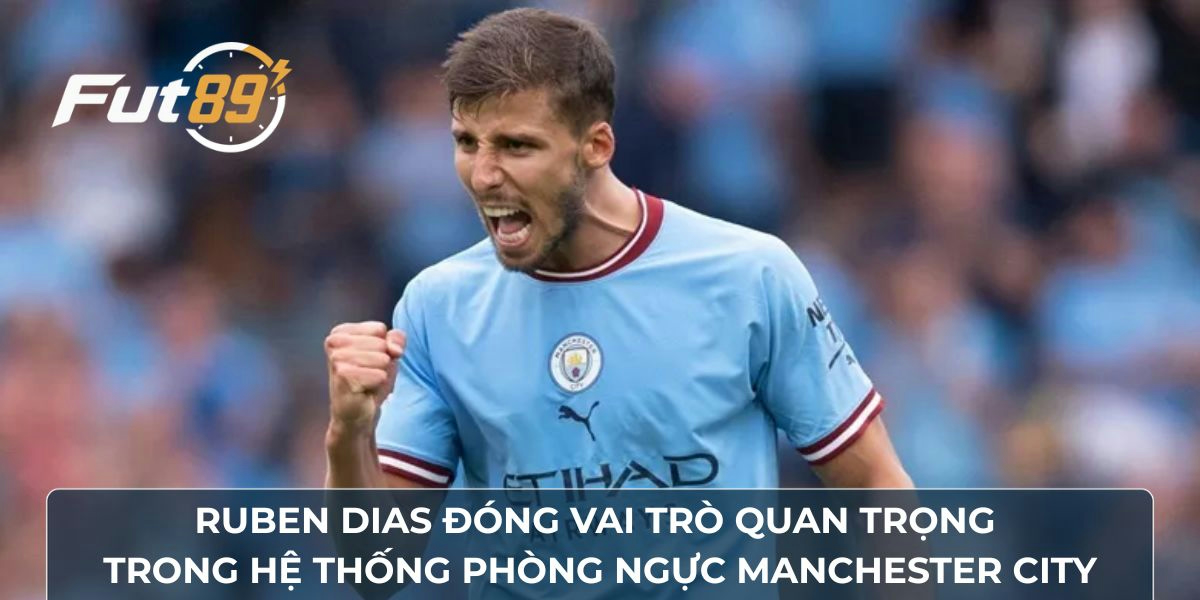 Ruben Dias đóng vai trò quan trọng trong hệ thống phòng ngực Manchester City
