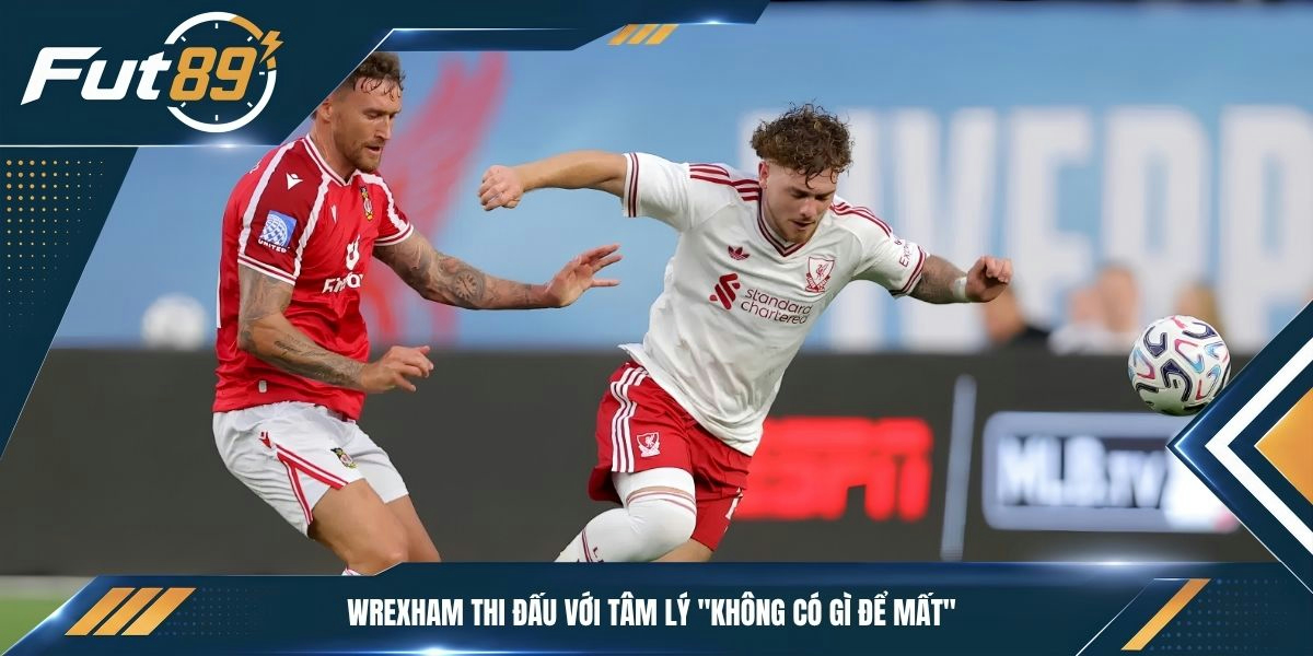 Wrexham thi đấu với tâm lý "không có gì để mất"