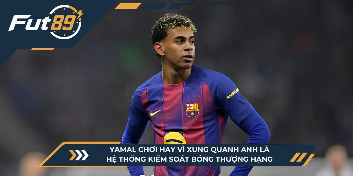 Yamal chơi hay vì xung quanh anh là hệ thống kiểm soát bóng thượng hạng