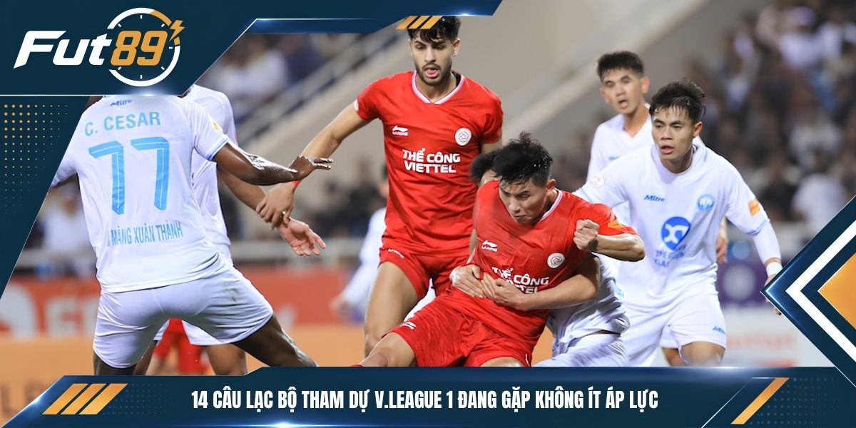 14 câu lạc bộ tham dự V.League 1 đang gặp không ít áp lực