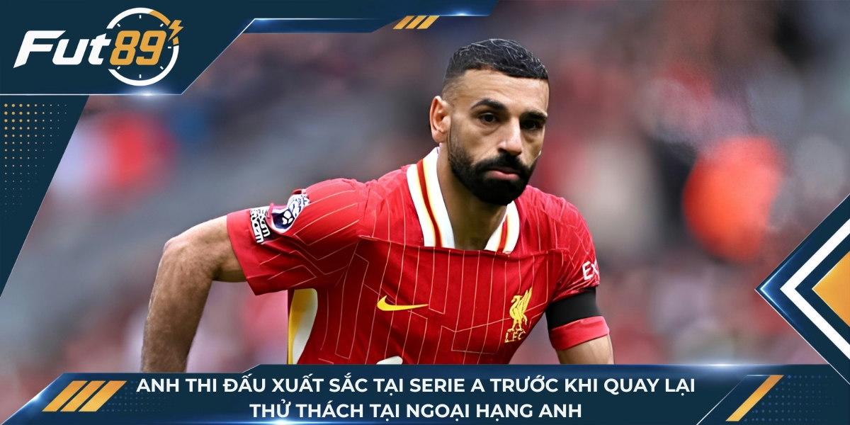 Anh thi đấu xuất sắc tại Serie A trước khi quay lại thử thách tại Ngoại hạng Anh