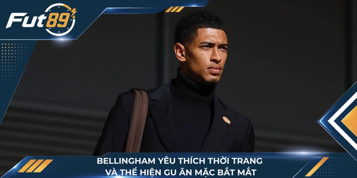 Bellingham yêu thích thời trang và thể hiện gu ăn mặc bắt mắt