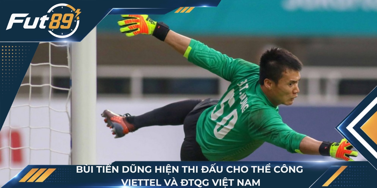 Bùi Tiến Dũng hiện thi đấu cho Thể Công - Viettel và ĐTQG Việt Nam