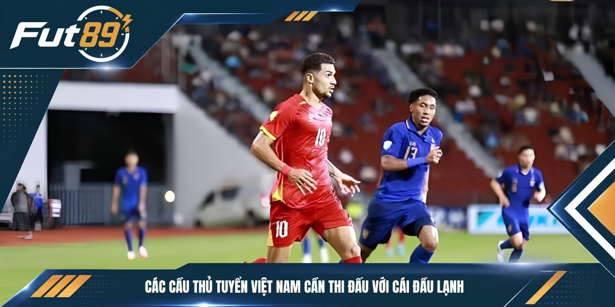 Các cầu thủ tuyển Việt Nam cần thi đấu với cái đầu lạnh