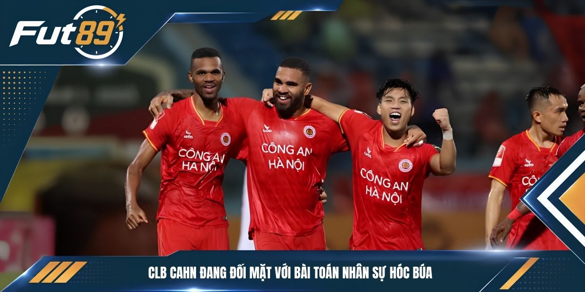 CLB CAHN đang đối mặt với bài toán nhân sự hóc búa