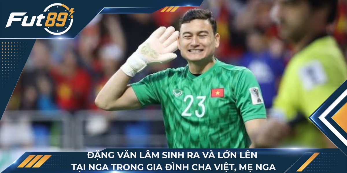 Đặng Văn Lâm sinh ra và lớn lên tại Nga trong gia đình cha Việt, mẹ Nga