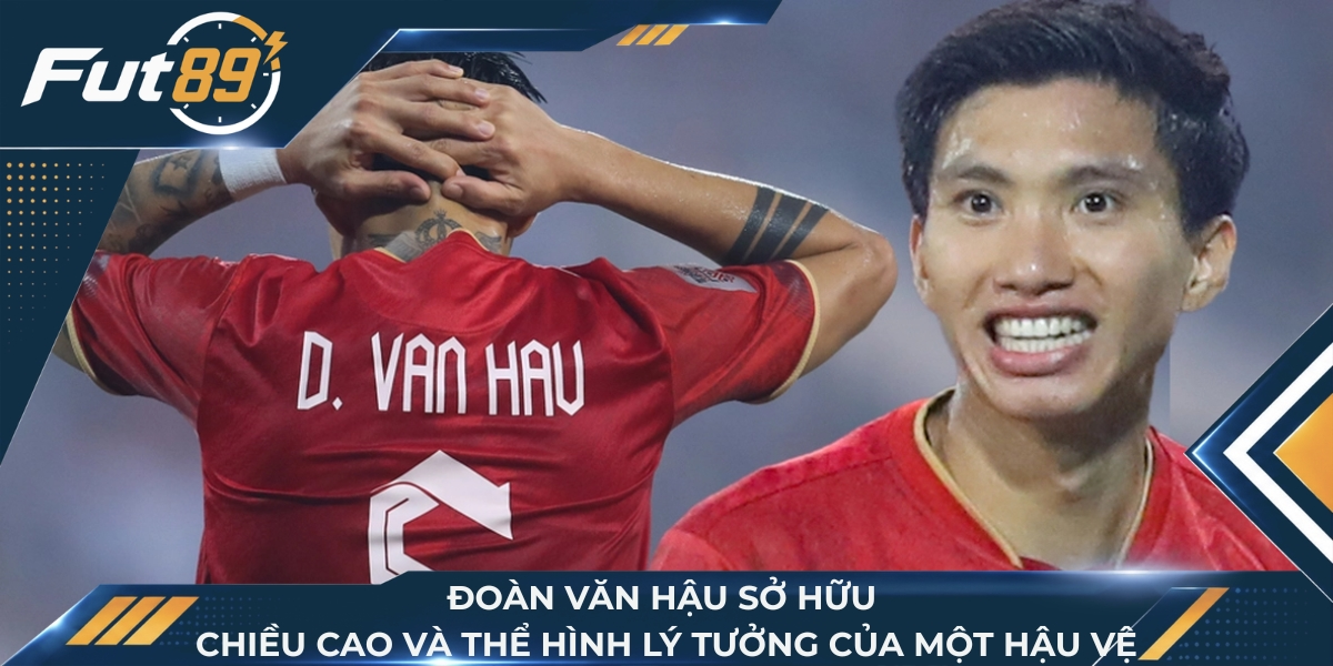 Đoàn Văn Hậu sở hữu chiều cao và thể hình lý tưởng của một hậu vệ