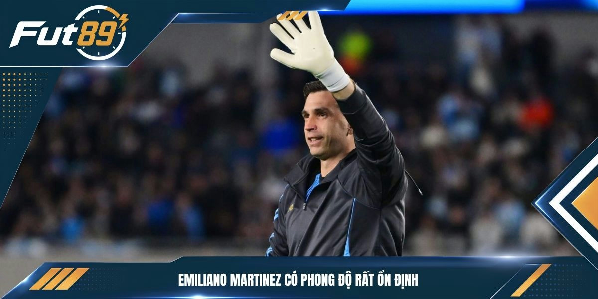 Emiliano Martinez có phong độ rất ổn định