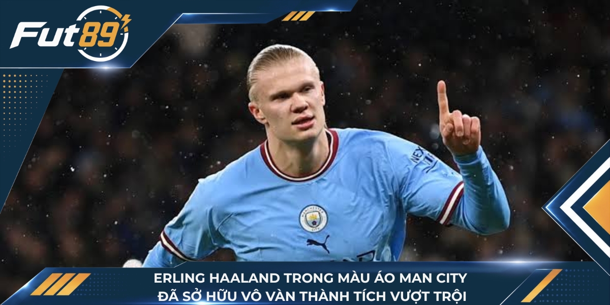 Erling Haaland trong màu áo Man City đã sở hữu vô vàn thành tích vượt trội
